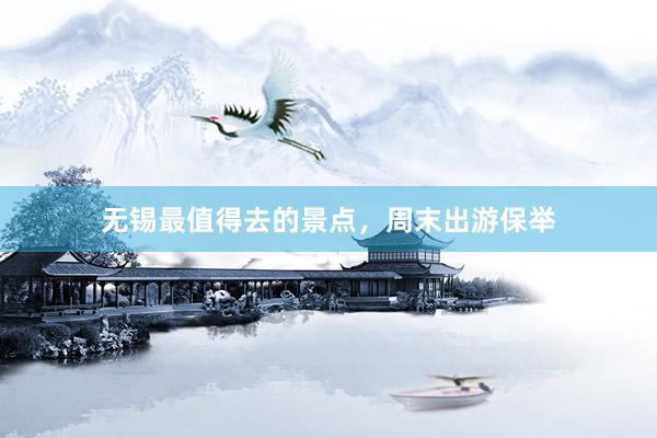 无锡最值得去的景点，周末出游保举