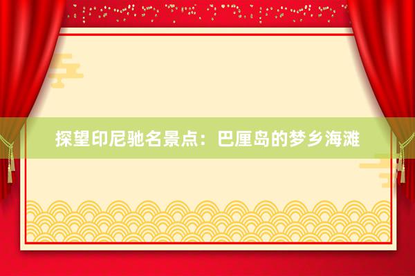 探望印尼驰名景点：巴厘岛的梦乡海滩