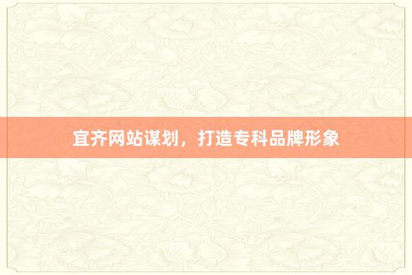 宜齐网站谋划，打造专科品牌形象