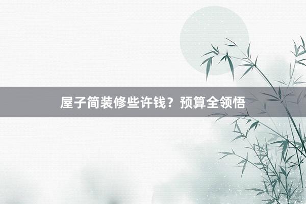 屋子简装修些许钱？预算全领悟